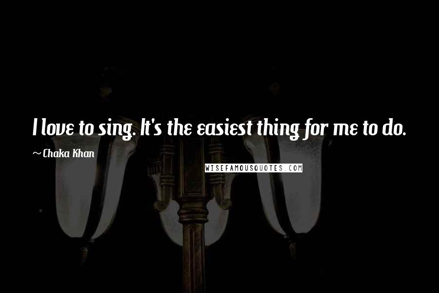 Chaka Khan Quotes: I love to sing. It's the easiest thing for me to do.