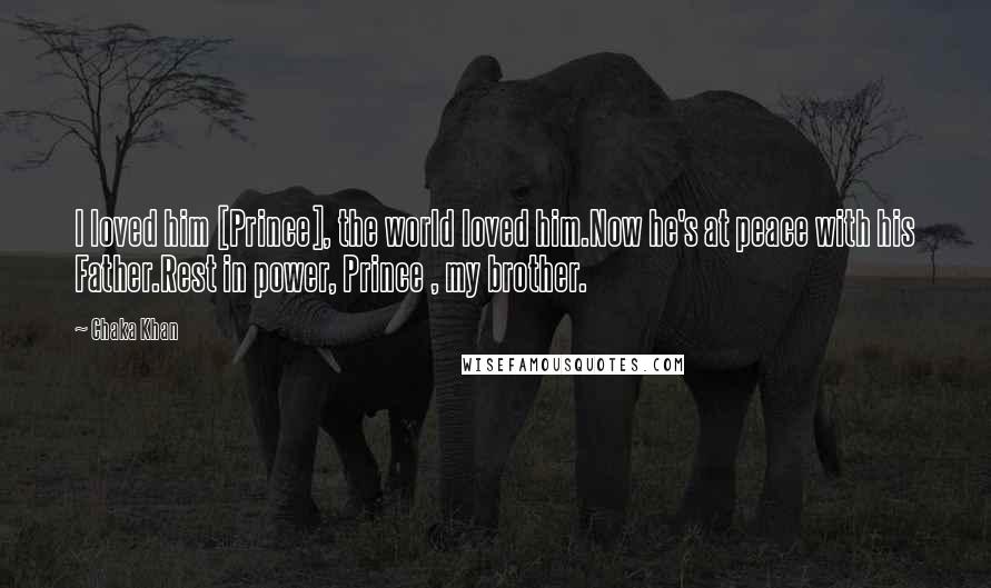 Chaka Khan Quotes: I loved him [Prince], the world loved him.Now he's at peace with his Father.Rest in power, Prince , my brother.