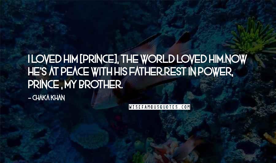 Chaka Khan Quotes: I loved him [Prince], the world loved him.Now he's at peace with his Father.Rest in power, Prince , my brother.