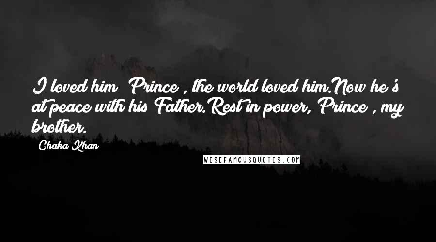 Chaka Khan Quotes: I loved him [Prince], the world loved him.Now he's at peace with his Father.Rest in power, Prince , my brother.