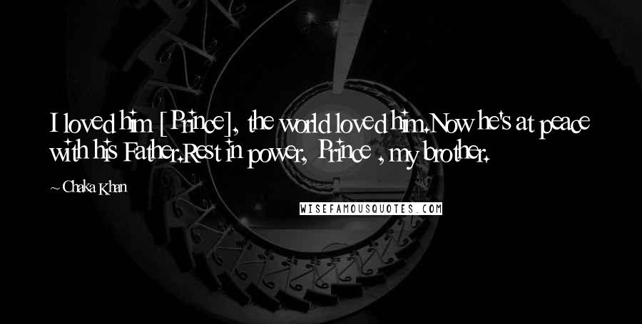 Chaka Khan Quotes: I loved him [Prince], the world loved him.Now he's at peace with his Father.Rest in power, Prince , my brother.