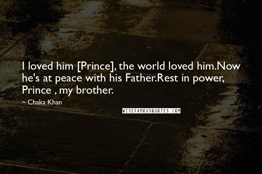 Chaka Khan Quotes: I loved him [Prince], the world loved him.Now he's at peace with his Father.Rest in power, Prince , my brother.