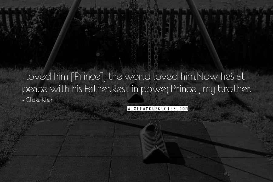 Chaka Khan Quotes: I loved him [Prince], the world loved him.Now he's at peace with his Father.Rest in power, Prince , my brother.