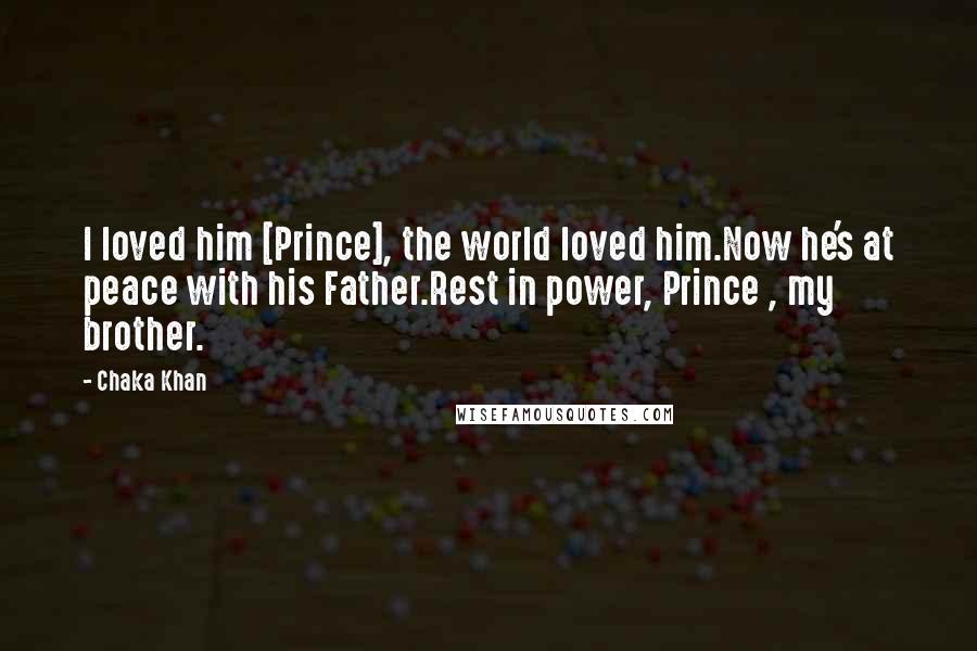 Chaka Khan Quotes: I loved him [Prince], the world loved him.Now he's at peace with his Father.Rest in power, Prince , my brother.