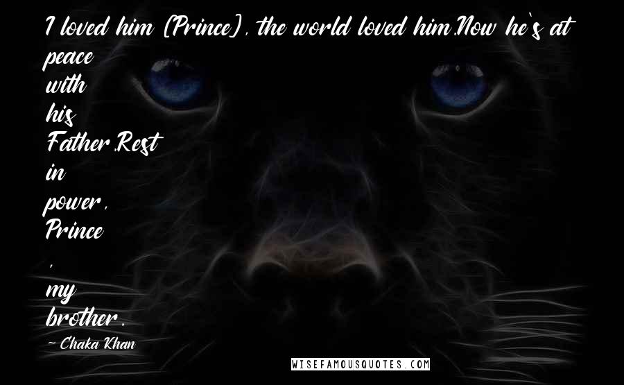 Chaka Khan Quotes: I loved him [Prince], the world loved him.Now he's at peace with his Father.Rest in power, Prince , my brother.