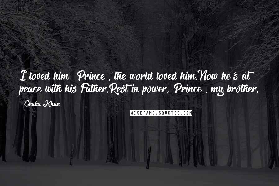 Chaka Khan Quotes: I loved him [Prince], the world loved him.Now he's at peace with his Father.Rest in power, Prince , my brother.