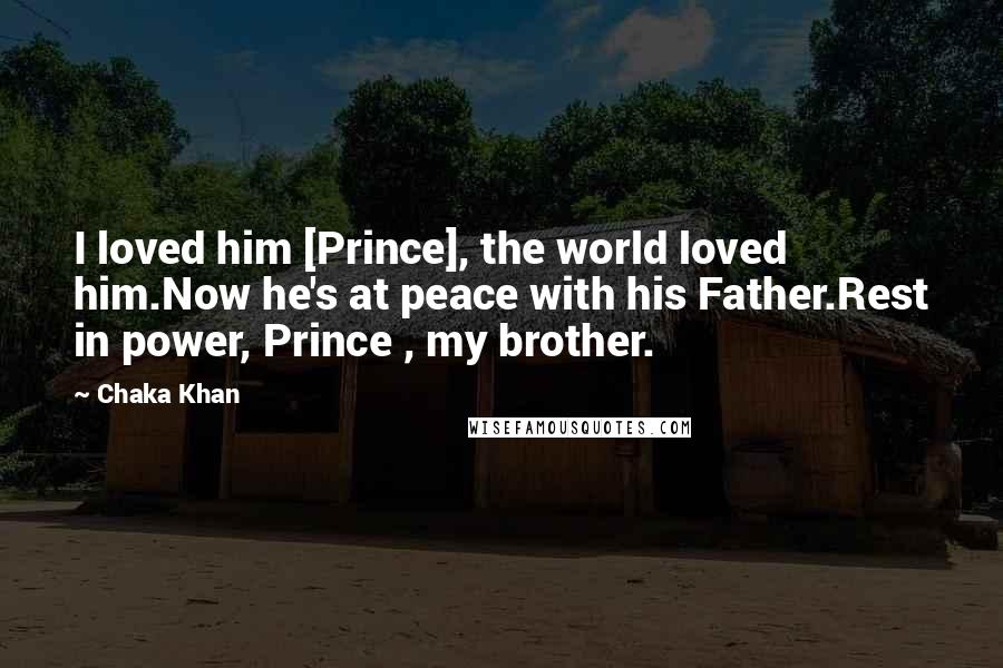 Chaka Khan Quotes: I loved him [Prince], the world loved him.Now he's at peace with his Father.Rest in power, Prince , my brother.