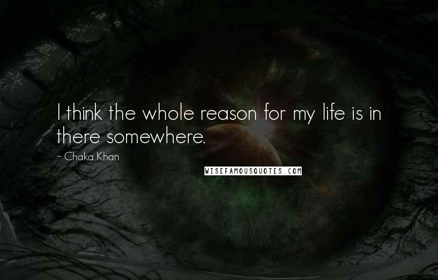 Chaka Khan Quotes: I think the whole reason for my life is in there somewhere.