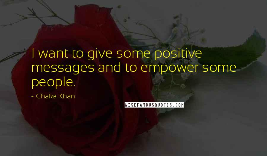 Chaka Khan Quotes: I want to give some positive messages and to empower some people.