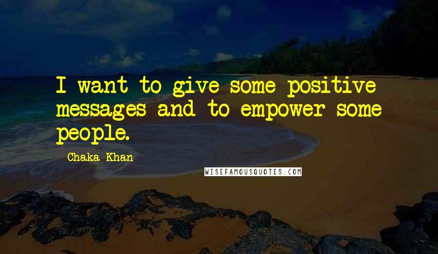 Chaka Khan Quotes: I want to give some positive messages and to empower some people.