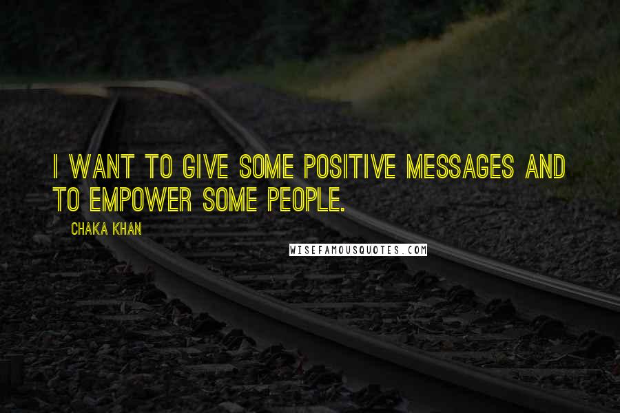 Chaka Khan Quotes: I want to give some positive messages and to empower some people.