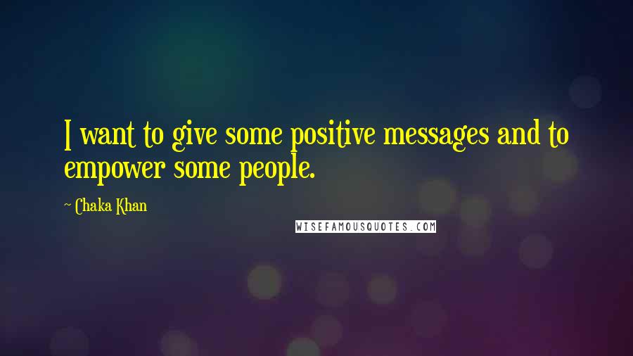 Chaka Khan Quotes: I want to give some positive messages and to empower some people.