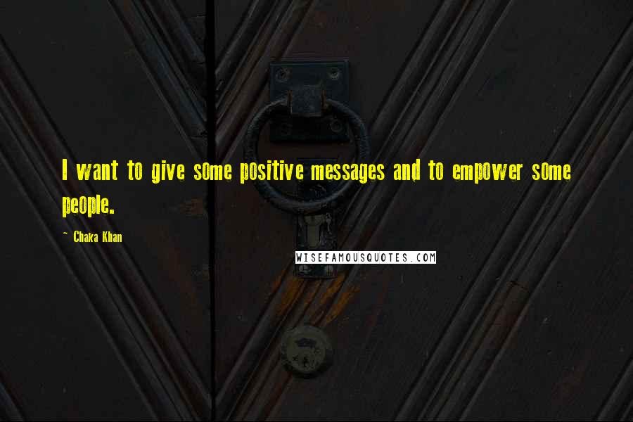 Chaka Khan Quotes: I want to give some positive messages and to empower some people.