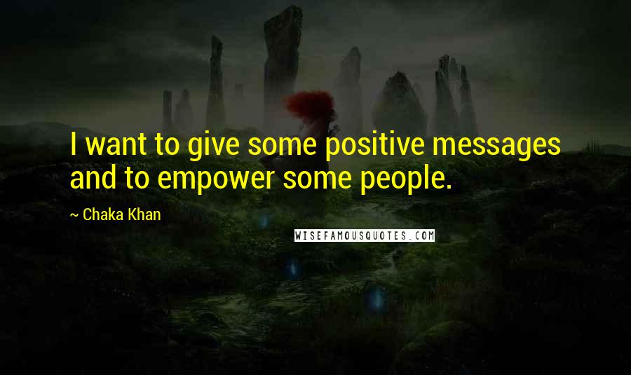 Chaka Khan Quotes: I want to give some positive messages and to empower some people.