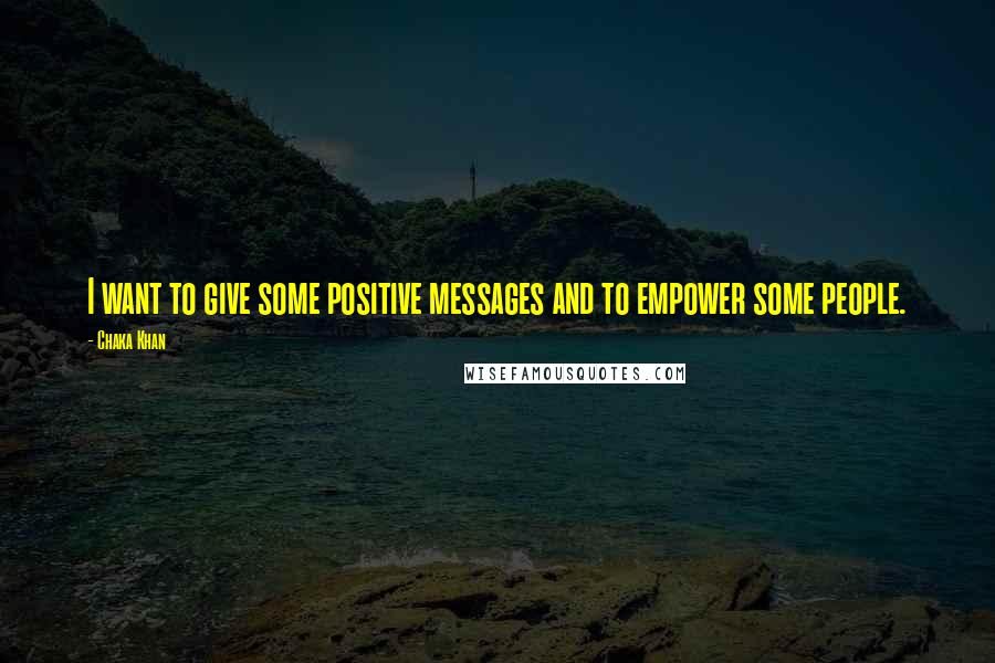 Chaka Khan Quotes: I want to give some positive messages and to empower some people.