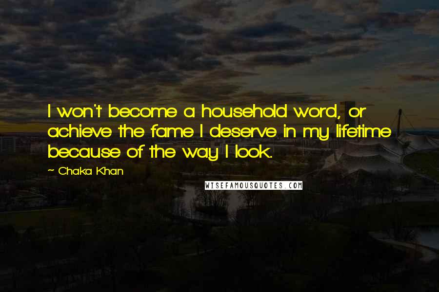 Chaka Khan Quotes: I won't become a household word, or achieve the fame I deserve in my lifetime because of the way I look.