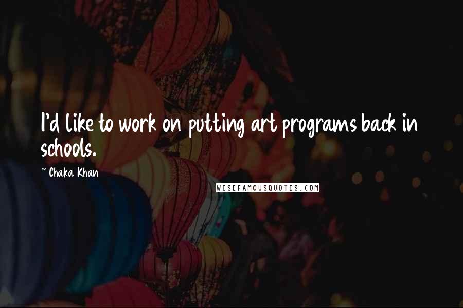 Chaka Khan Quotes: I'd like to work on putting art programs back in schools.