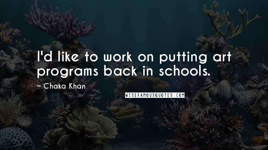 Chaka Khan Quotes: I'd like to work on putting art programs back in schools.