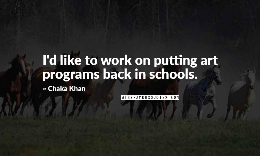 Chaka Khan Quotes: I'd like to work on putting art programs back in schools.