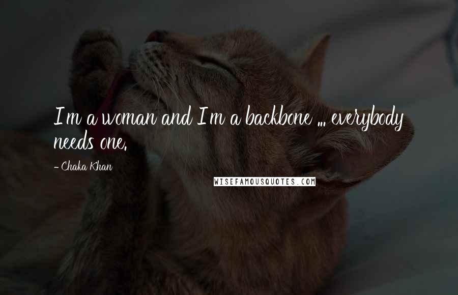 Chaka Khan Quotes: I'm a woman and I'm a backbone ... everybody needs one.