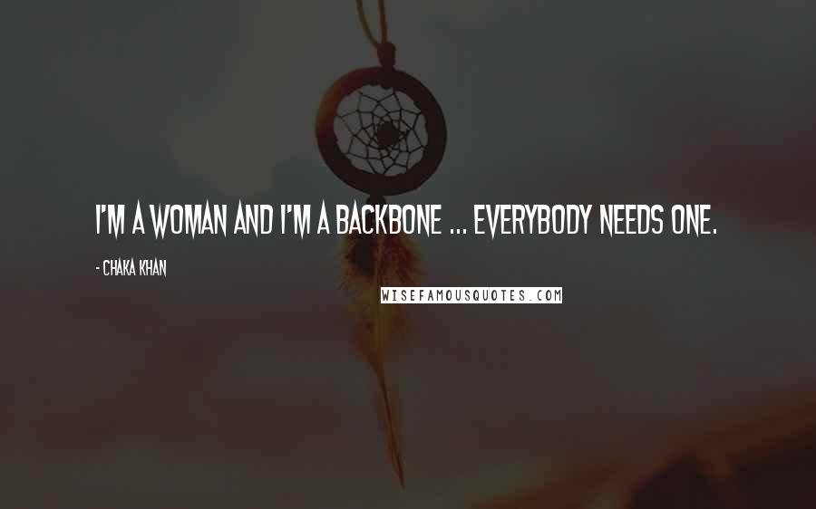 Chaka Khan Quotes: I'm a woman and I'm a backbone ... everybody needs one.