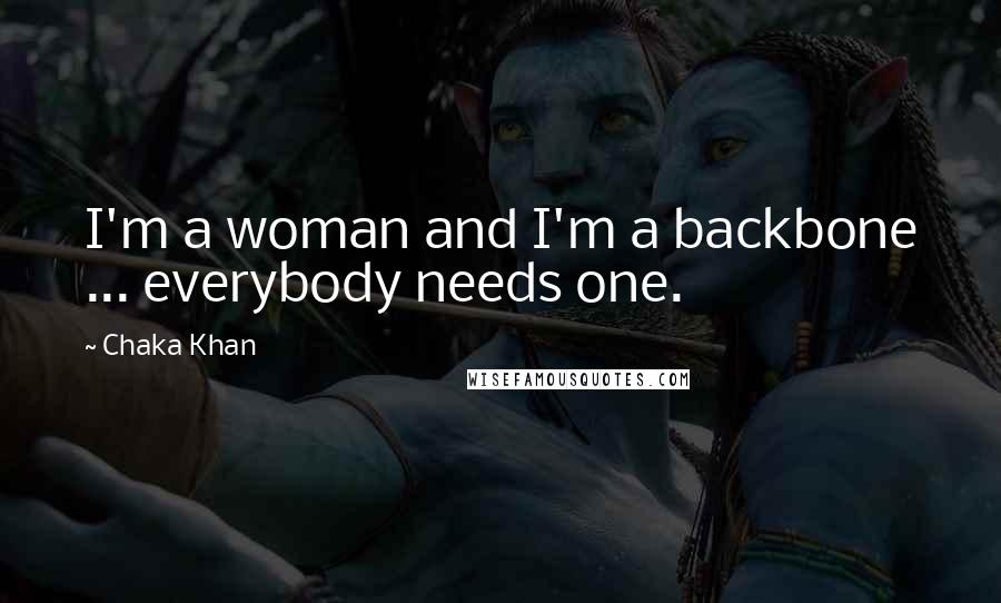 Chaka Khan Quotes: I'm a woman and I'm a backbone ... everybody needs one.