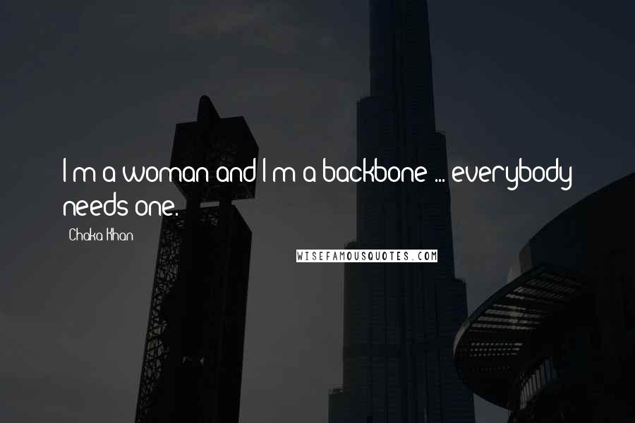 Chaka Khan Quotes: I'm a woman and I'm a backbone ... everybody needs one.