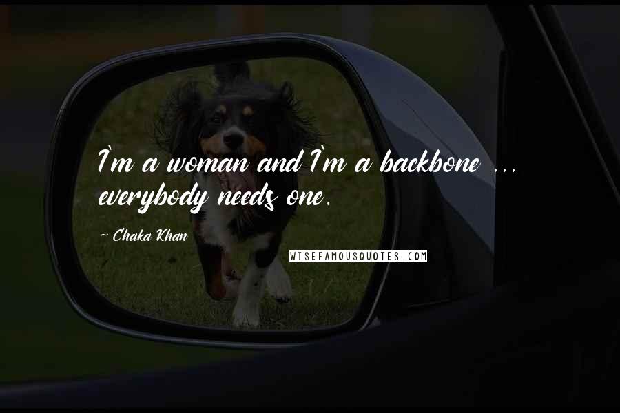 Chaka Khan Quotes: I'm a woman and I'm a backbone ... everybody needs one.