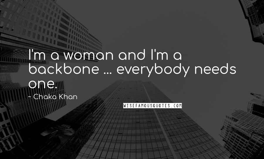 Chaka Khan Quotes: I'm a woman and I'm a backbone ... everybody needs one.