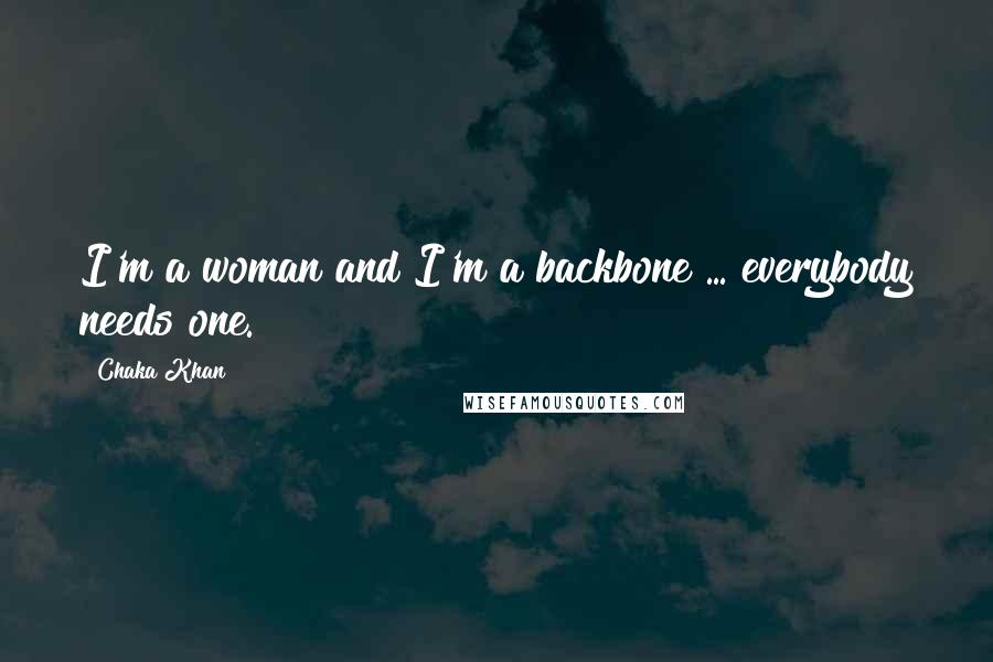 Chaka Khan Quotes: I'm a woman and I'm a backbone ... everybody needs one.