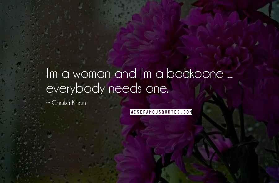 Chaka Khan Quotes: I'm a woman and I'm a backbone ... everybody needs one.