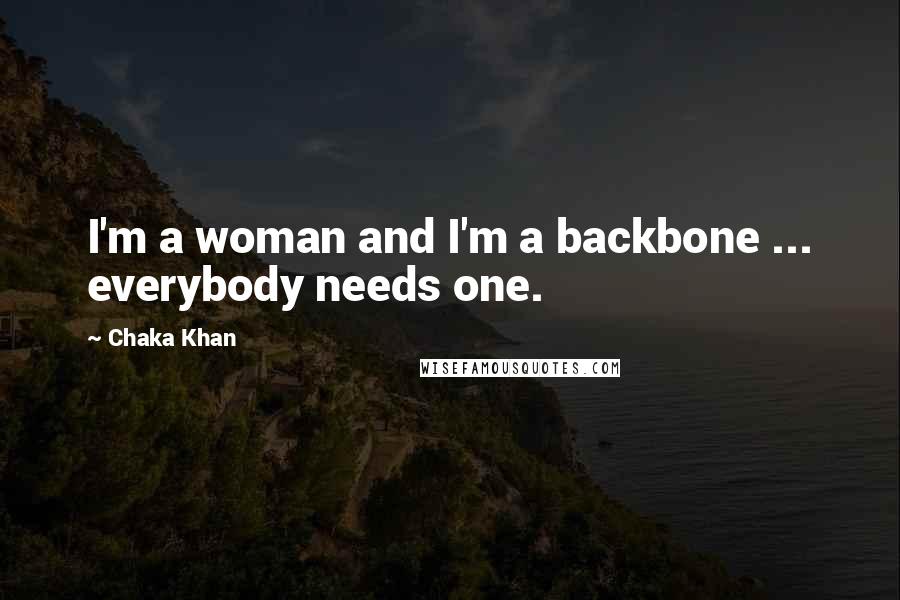 Chaka Khan Quotes: I'm a woman and I'm a backbone ... everybody needs one.