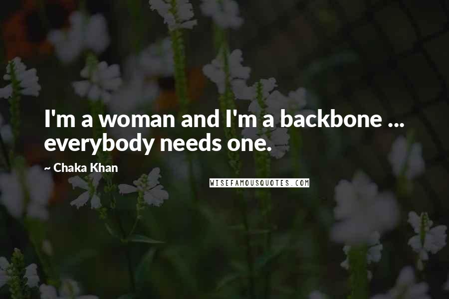 Chaka Khan Quotes: I'm a woman and I'm a backbone ... everybody needs one.