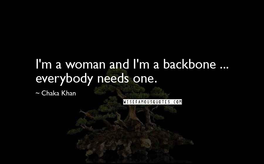 Chaka Khan Quotes: I'm a woman and I'm a backbone ... everybody needs one.