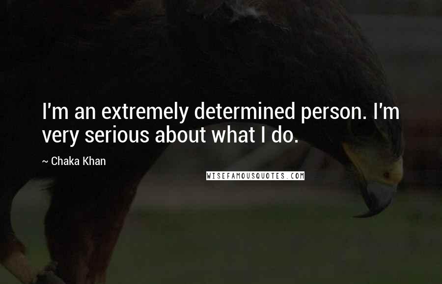 Chaka Khan Quotes: I'm an extremely determined person. I'm very serious about what I do.