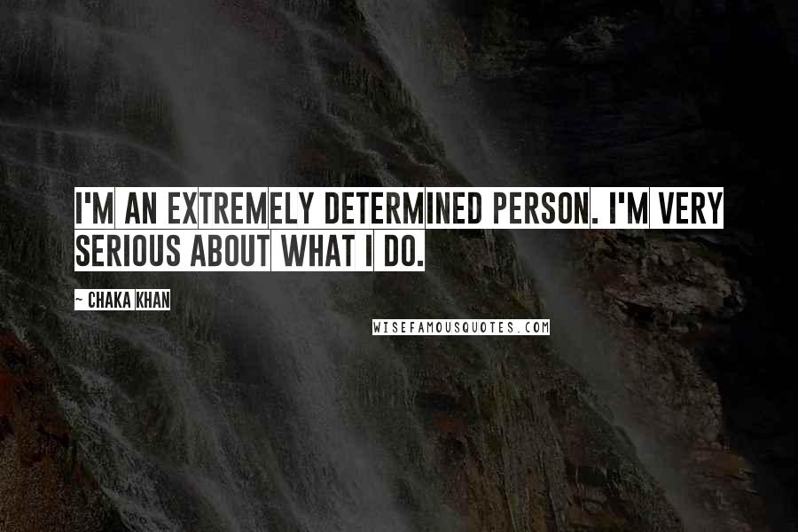 Chaka Khan Quotes: I'm an extremely determined person. I'm very serious about what I do.