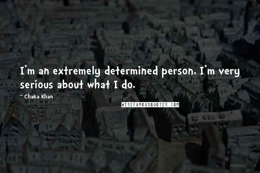 Chaka Khan Quotes: I'm an extremely determined person. I'm very serious about what I do.