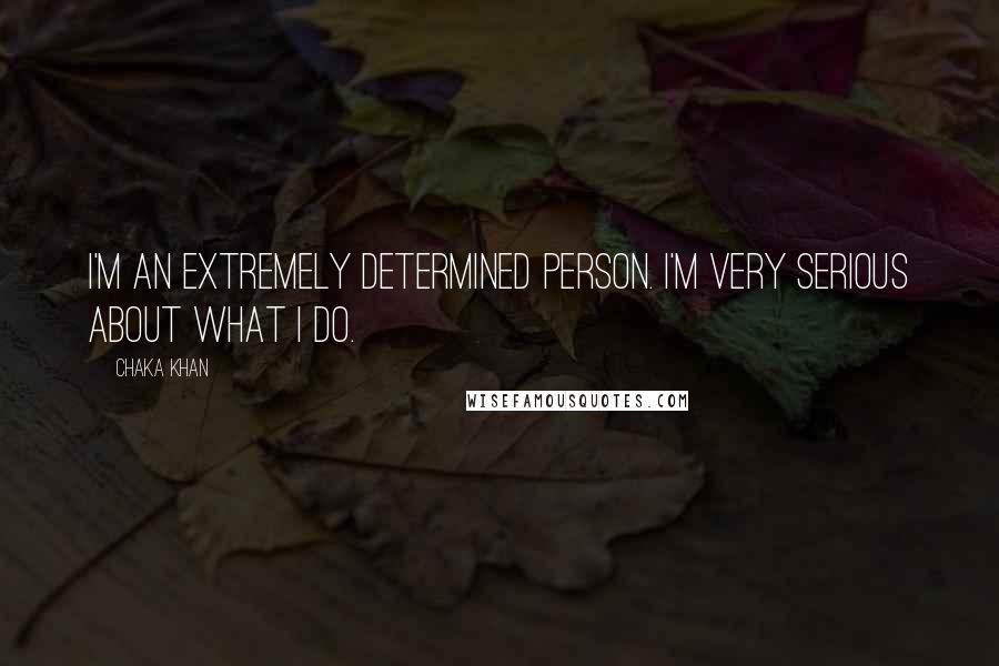 Chaka Khan Quotes: I'm an extremely determined person. I'm very serious about what I do.