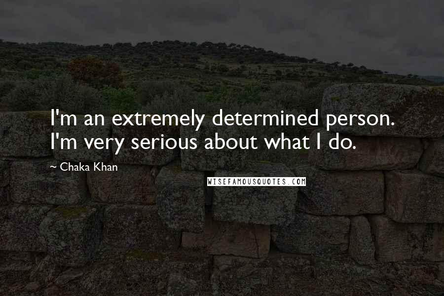 Chaka Khan Quotes: I'm an extremely determined person. I'm very serious about what I do.