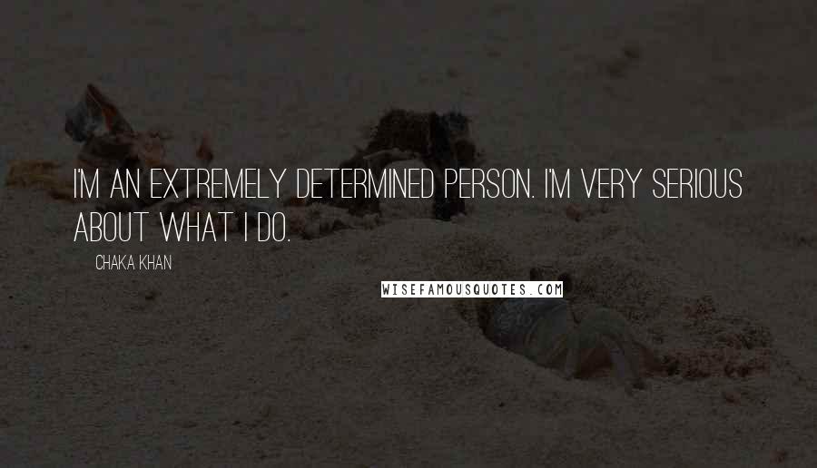 Chaka Khan Quotes: I'm an extremely determined person. I'm very serious about what I do.