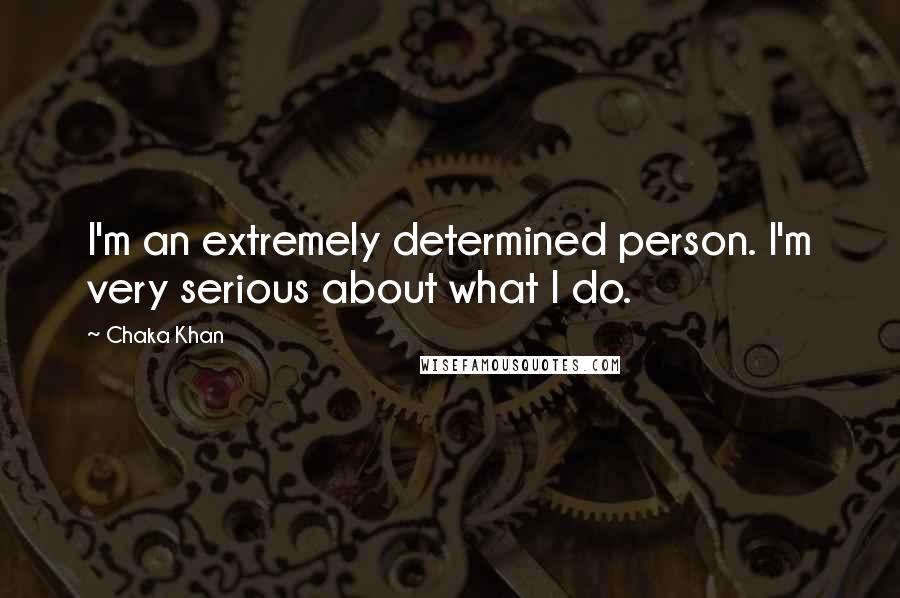 Chaka Khan Quotes: I'm an extremely determined person. I'm very serious about what I do.