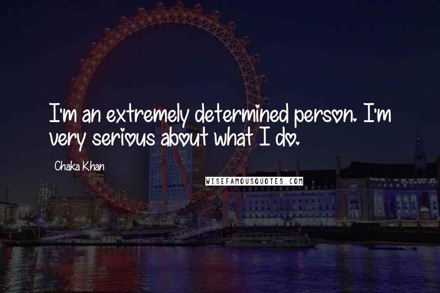 Chaka Khan Quotes: I'm an extremely determined person. I'm very serious about what I do.