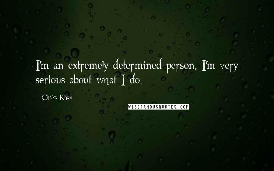 Chaka Khan Quotes: I'm an extremely determined person. I'm very serious about what I do.