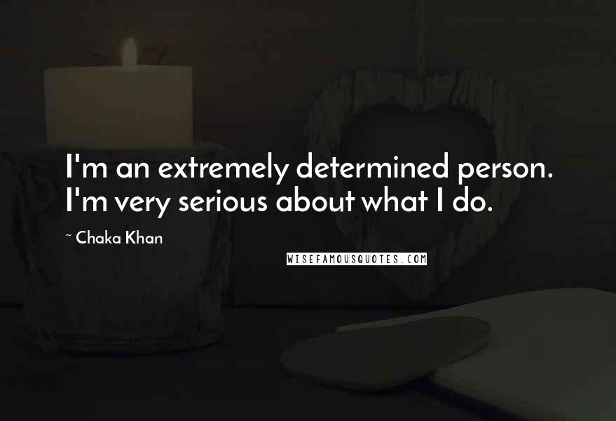 Chaka Khan Quotes: I'm an extremely determined person. I'm very serious about what I do.