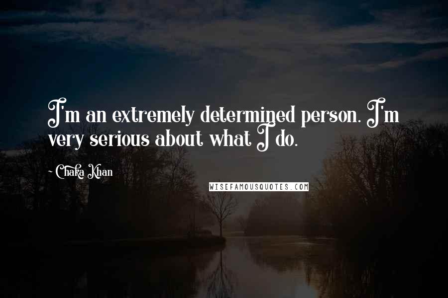 Chaka Khan Quotes: I'm an extremely determined person. I'm very serious about what I do.