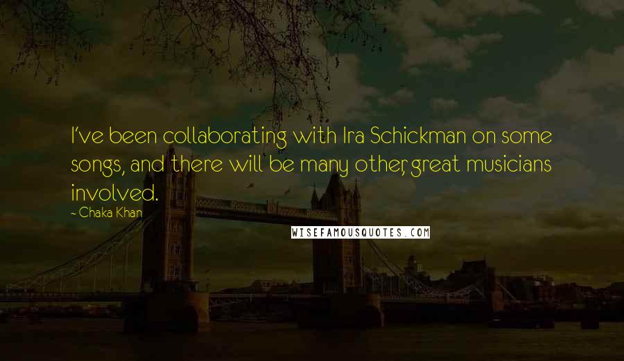 Chaka Khan Quotes: I've been collaborating with Ira Schickman on some songs, and there will be many other, great musicians involved.