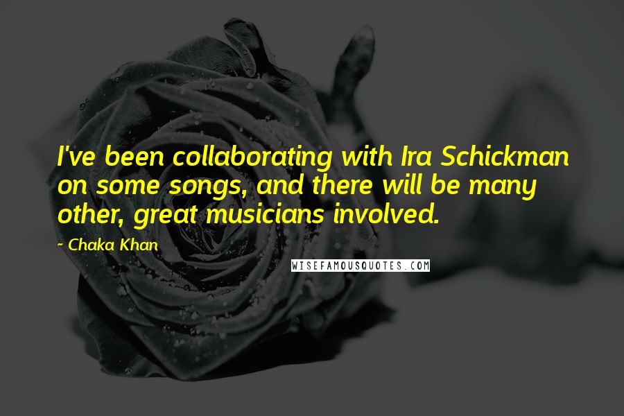 Chaka Khan Quotes: I've been collaborating with Ira Schickman on some songs, and there will be many other, great musicians involved.