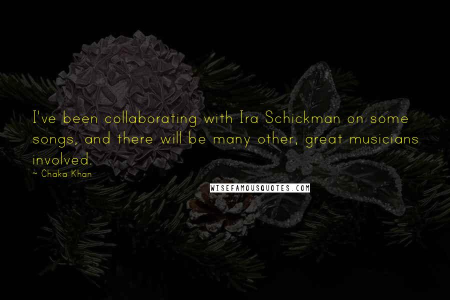 Chaka Khan Quotes: I've been collaborating with Ira Schickman on some songs, and there will be many other, great musicians involved.