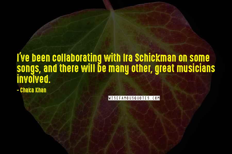 Chaka Khan Quotes: I've been collaborating with Ira Schickman on some songs, and there will be many other, great musicians involved.