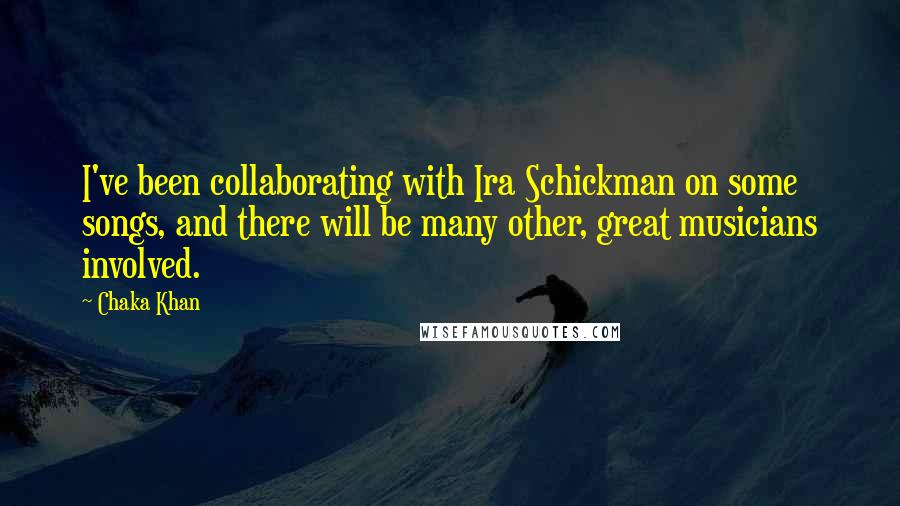 Chaka Khan Quotes: I've been collaborating with Ira Schickman on some songs, and there will be many other, great musicians involved.